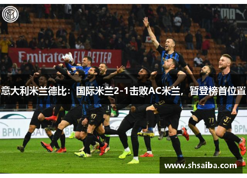 意大利米兰德比：国际米兰2-1击败AC米兰，暂登榜首位置